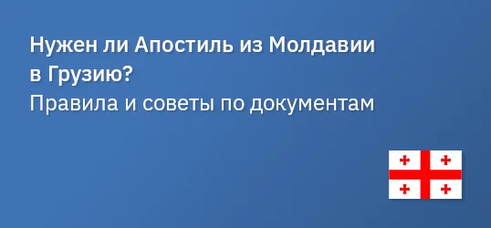 Нужен ли Апостиль из Молдавии в Грузию? Правила и советы по документам