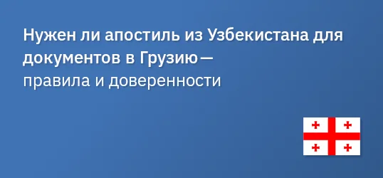 Нужен ли апостиль из Узбекистана для документов в Грузию — правила и доверенности
