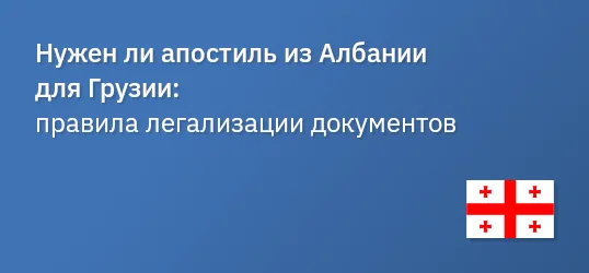 Нужен ли апостиль из Албании для Грузии: правила легализации документов
