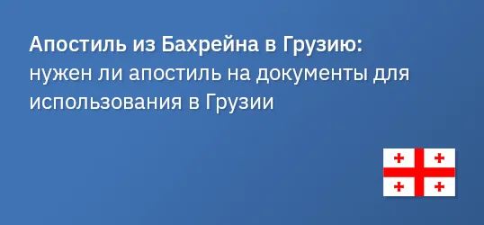Апостиль из Бахрейна в Грузию: нужен ли апостиль на документы для использования в Грузии