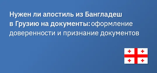 Нужен ли апостиль из Бангладеш в Грузию на документы: оформление доверенности и признание документов