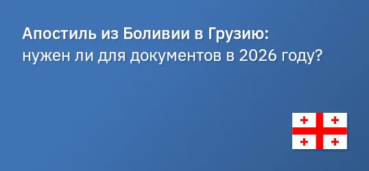 Апостиль из Боливии в Грузию: нужен ли для документов в 2026 году?
