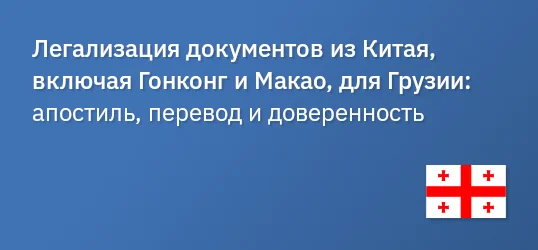 Легализация документов из Китая, включая Гонконг и Макао, для Грузии: апостиль, перевод и доверенность