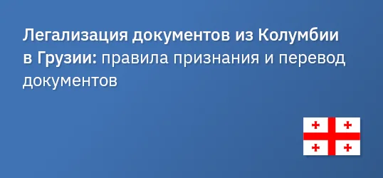 Легализация документов из Колумбии в Грузии: правила признания и перевод документов