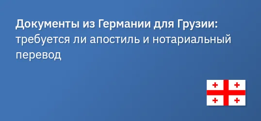Документы из Германии для Грузии: требуется ли апостиль и нотариальный перевод