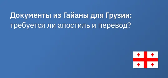 Документы из Гайаны для Грузии: требуется ли апостиль и перевод?