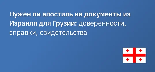 Нужен ли апостиль на документы из Израиля для Грузии: доверенности, справки, свидетельства