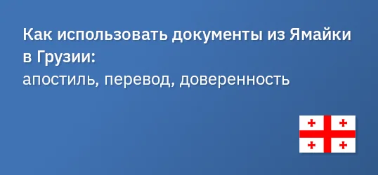 Как использовать документы из Ямайки в Грузии: апостиль, перевод, доверенность