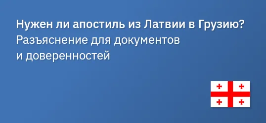 Нужен ли апостиль из Латвии в Грузию? Разъяснение для документов и доверенностей