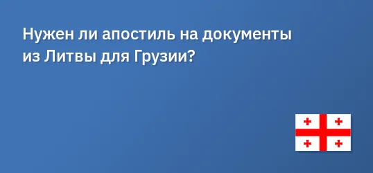 Нужен ли апостиль на документы из Литвы для Грузии?