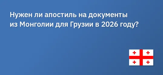 Нужен ли апостиль на документы из Монголии для Грузии в 2026 году?