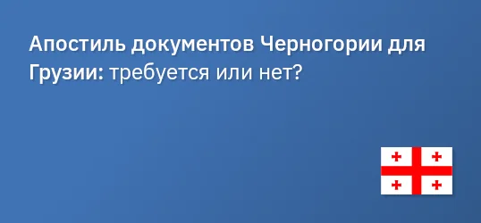 Апостиль документов Черногории для Грузии: требуется или нет?