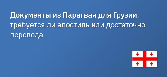 Документы из Парагвая для Грузии: требуется ли апостиль или достаточно перевода