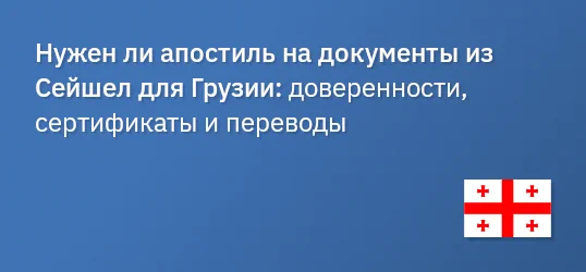 Нужен ли апостиль на документы из Сейшел для Грузии: доверенности, сертификаты и переводы