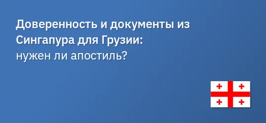 Доверенность и документы из Сингапура для Грузии: нужен ли апостиль?