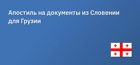 Апостиль на документы из Словении для Грузии