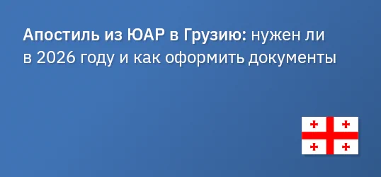 Апостиль из ЮАР в Грузию: нужен ли в 2026 году и как оформить документы