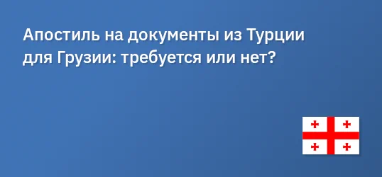 Апостиль на документы из Турции для Грузии: требуется или нет?