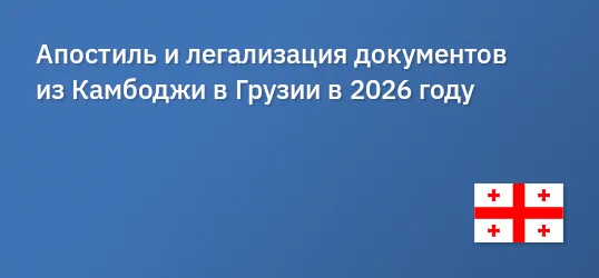 Апостиль и легализация документов из Камбоджи в Грузии в 2026 году