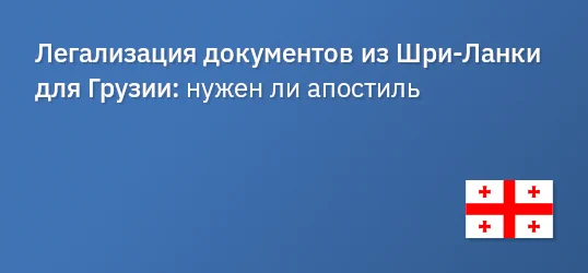 Легализация документов из Шри‐Ланки для Грузии: нужен ли апостиль