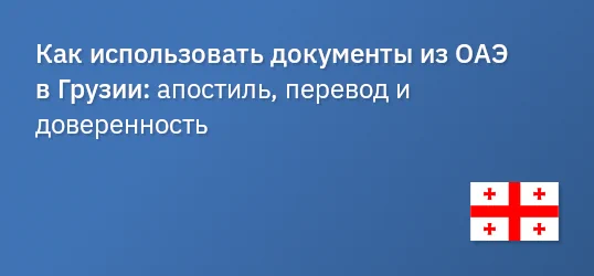 Как использовать документы из ОАЭ в Грузии: апостиль, перевод и доверенность