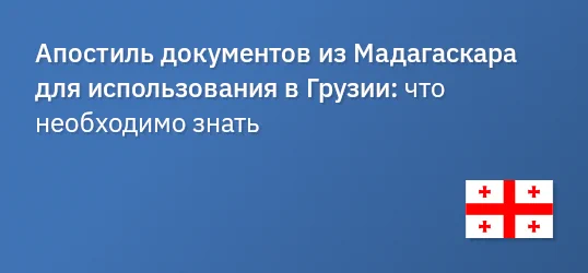 Апостиль документов из Мадагаскара для использования в Грузии: что необходимо знать