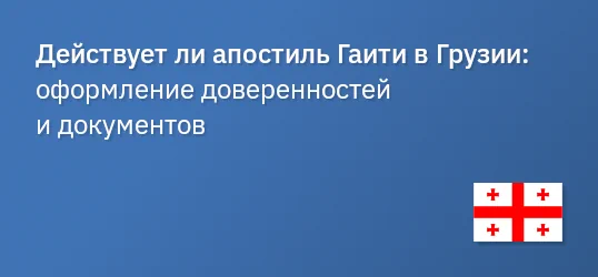 Действует ли апостиль Гаити в Грузии: оформление доверенностей и документов