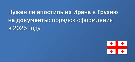 Нужен ли апостиль из Ирана в Грузию на документы: порядок оформления в 2026 году