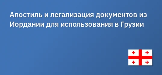 Апостиль и легализация документов из Иордании для использования в Грузии