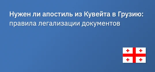Нужен ли апостиль из Кувейта в Грузию: правила легализации документов