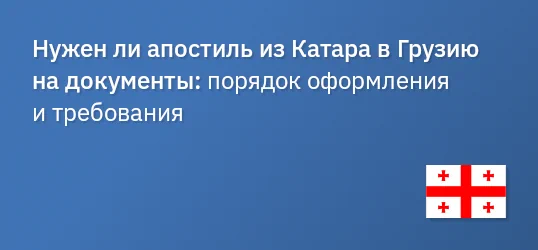 Нужен ли апостиль из Катара в Грузию на документы: порядок оформления и требования