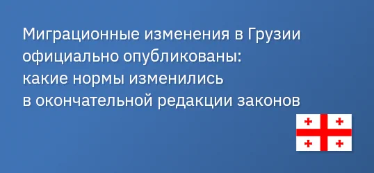Миграционные изменения в Грузии официально опубликованы: какие нормы изменились в окончательной редакции законов