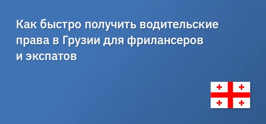 Как быстро получить водительские права в Грузии для фрилансеров и экспатов