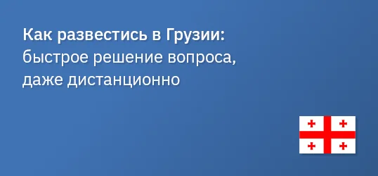 Как развестись в Грузии: быстрое решение вопроса, даже дистанционно