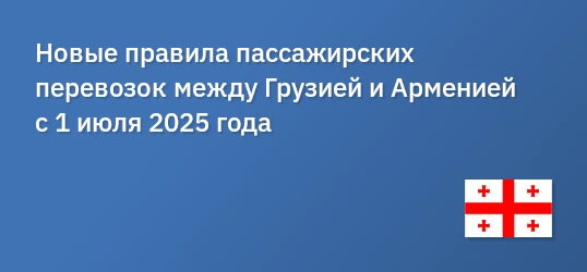 Новые правила пассажирских перевозок между Грузией и Арменией с 1 июля 2025 года