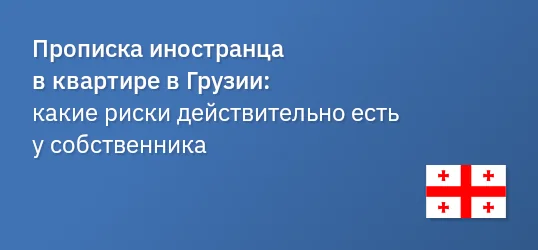 Прописка иностранца в квартире в Грузии: какие риски действительно есть у собственника